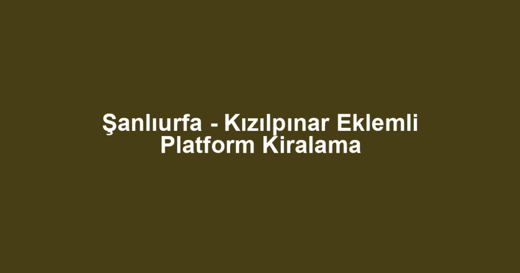 Şanlıurfa - Kızılpınar Eklemli Platform Kiralama