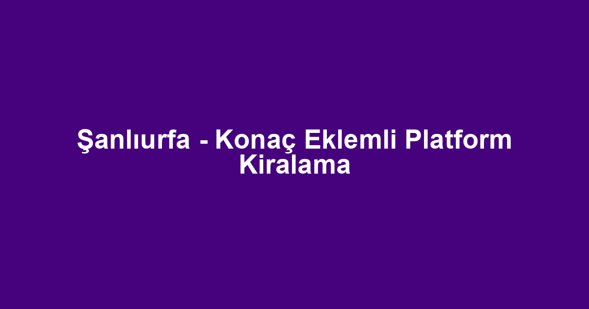 Şanlıurfa - Konaç Eklemli Platform Kiralama