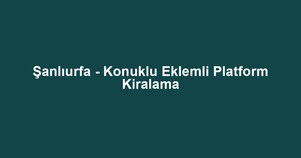 Şanlıurfa - Konuklu Eklemli Platform Kiralama