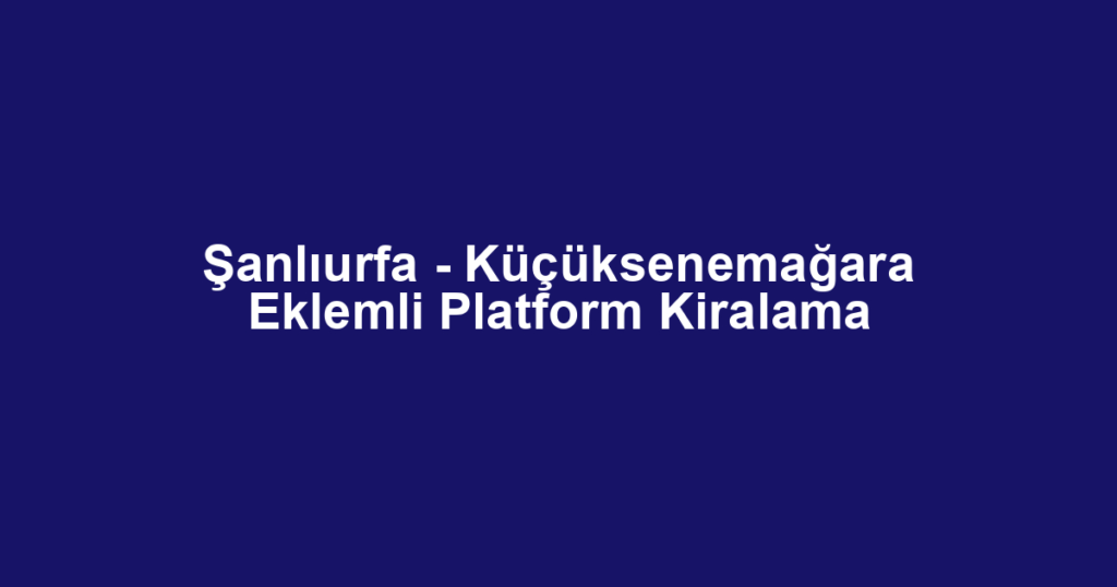 Şanlıurfa - Küçüksenemağara Eklemli Platform Kiralama