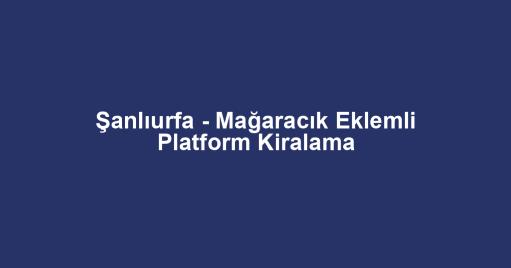 Şanlıurfa - Mağaracık Eklemli Platform Kiralama