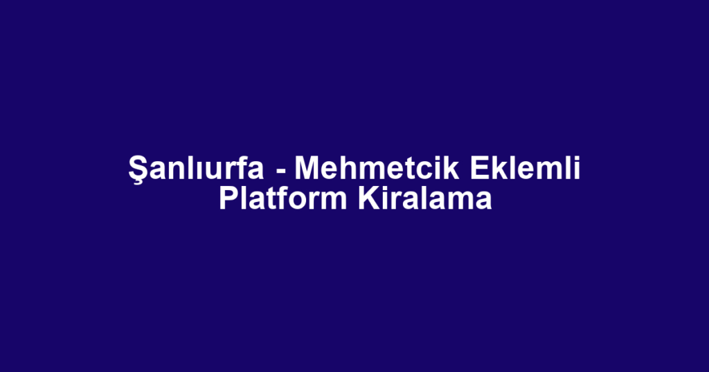 Şanlıurfa - Mehmetcik Eklemli Platform Kiralama