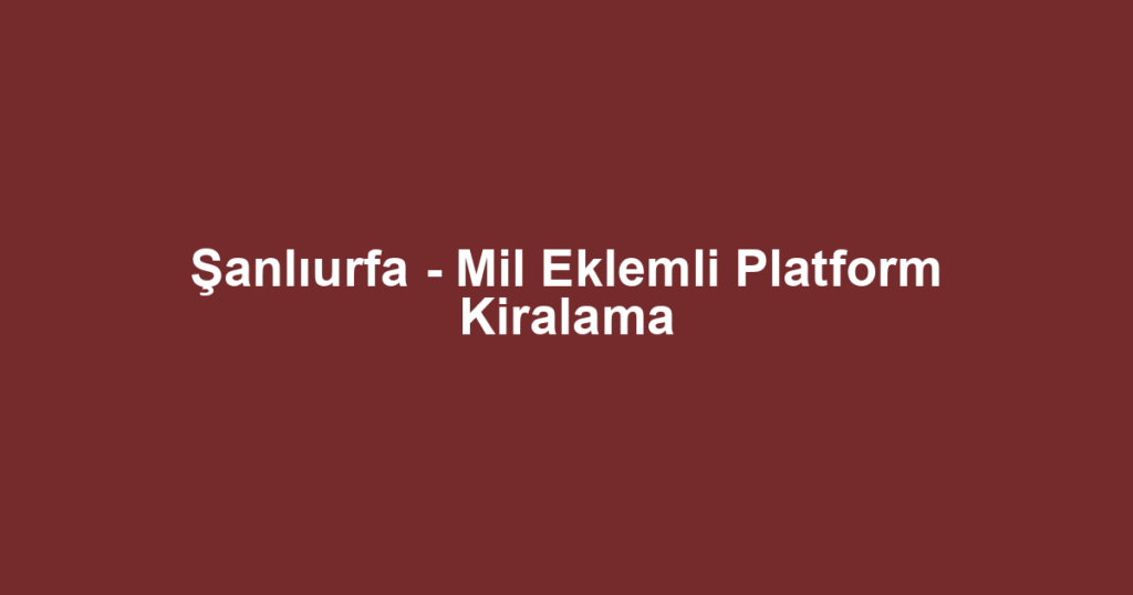 Şanlıurfa - Mil Eklemli Platform Kiralama