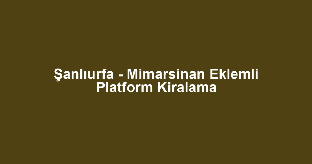 Şanlıurfa - Mimarsinan Eklemli Platform Kiralama
