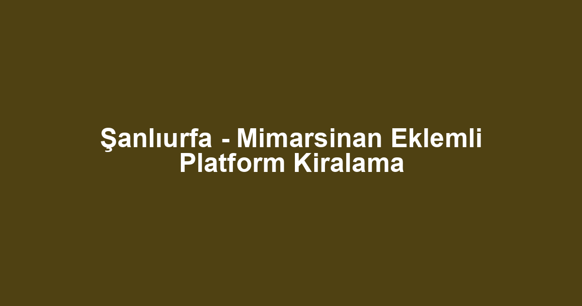 Şanlıurfa - Mimarsinan Eklemli Platform Kiralama
