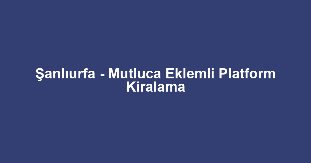 Şanlıurfa - Mutluca Eklemli Platform Kiralama