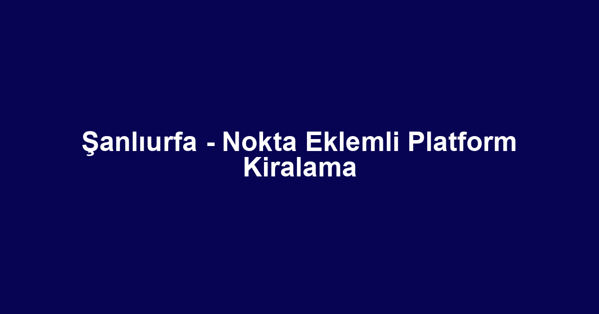 Şanlıurfa - Nokta Eklemli Platform Kiralama