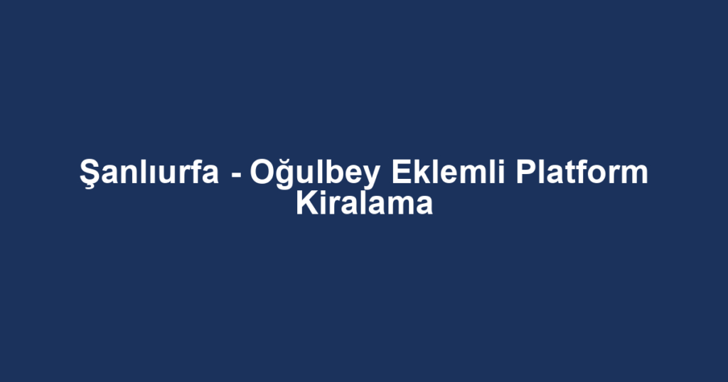 Şanlıurfa - Oğulbey Eklemli Platform Kiralama