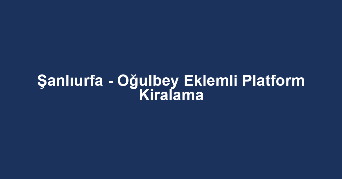 Şanlıurfa - Oğulbey Eklemli Platform Kiralama