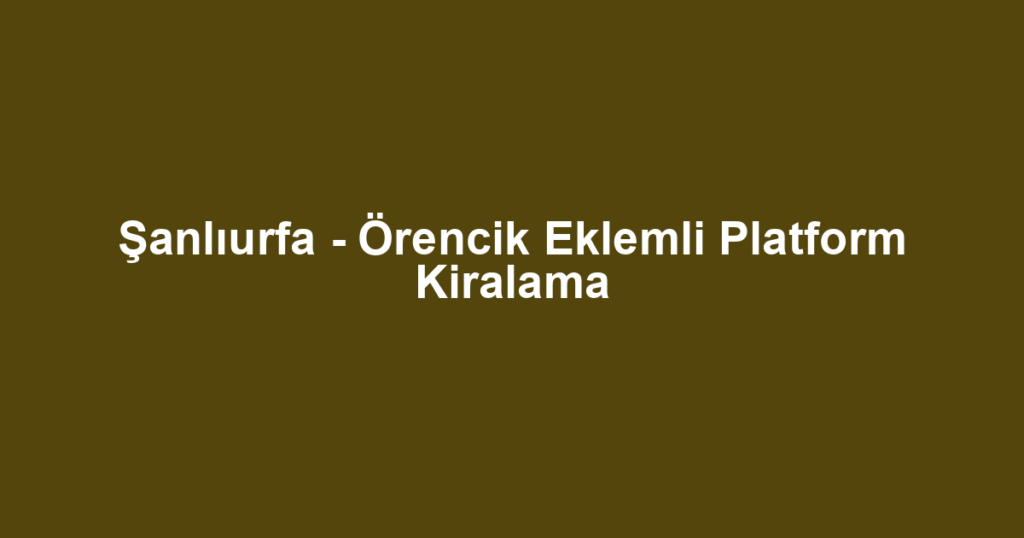 Şanlıurfa - Örencik Eklemli Platform Kiralama