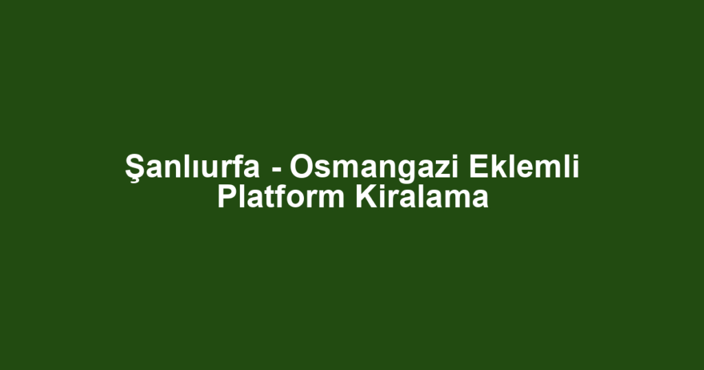 Şanlıurfa - Osmangazi Eklemli Platform Kiralama