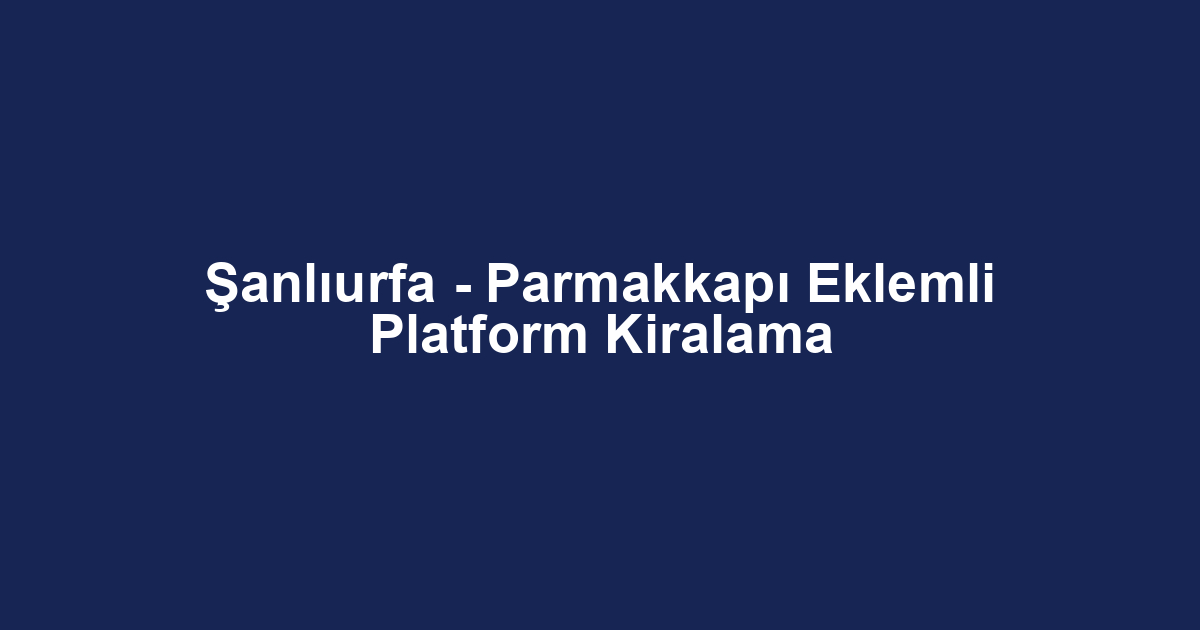 Şanlıurfa - Parmakkapı Eklemli Platform Kiralama