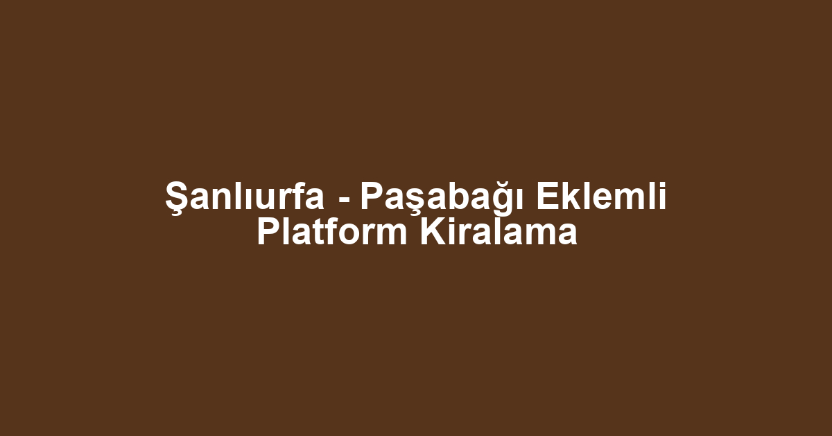 Şanlıurfa - Paşabağı Eklemli Platform Kiralama