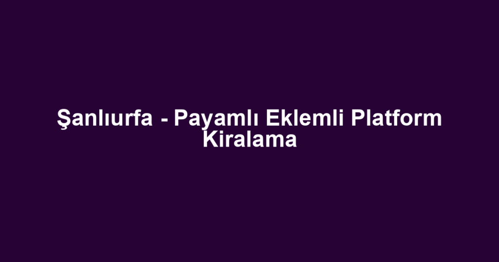 Şanlıurfa - Payamlı Eklemli Platform Kiralama