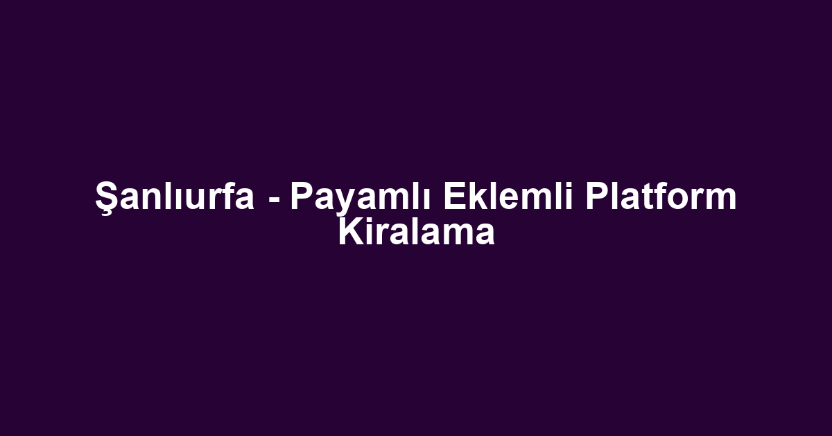 Şanlıurfa - Payamlı Eklemli Platform Kiralama