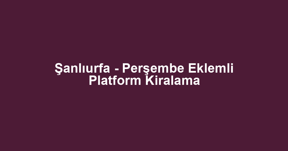 Şanlıurfa - Perşembe Eklemli Platform Kiralama