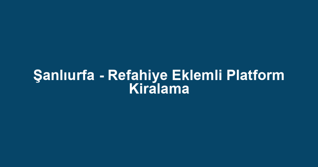 Şanlıurfa - Refahiye Eklemli Platform Kiralama