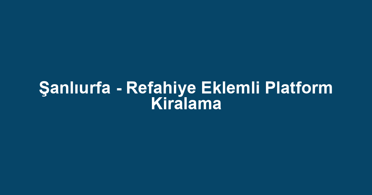 Şanlıurfa - Refahiye Eklemli Platform Kiralama