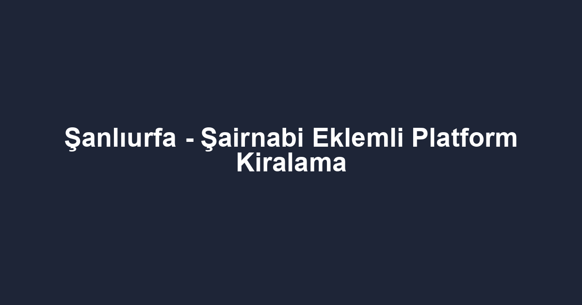 Şanlıurfa - Şairnabi Eklemli Platform Kiralama
