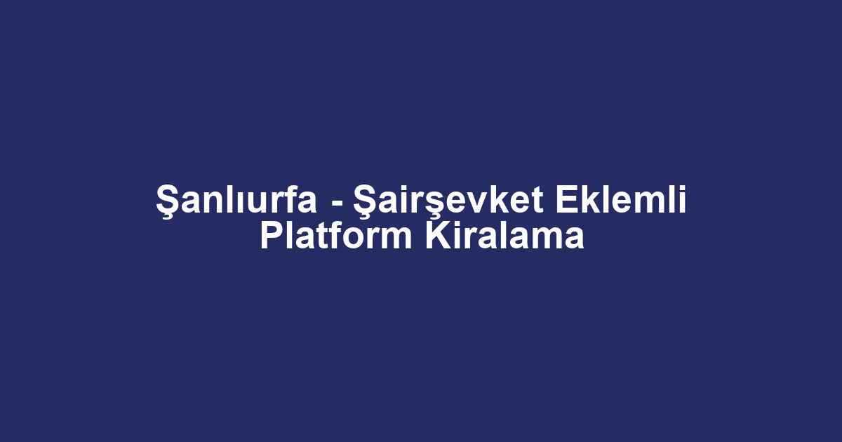 Şanlıurfa - Şairşevket Eklemli Platform Kiralama