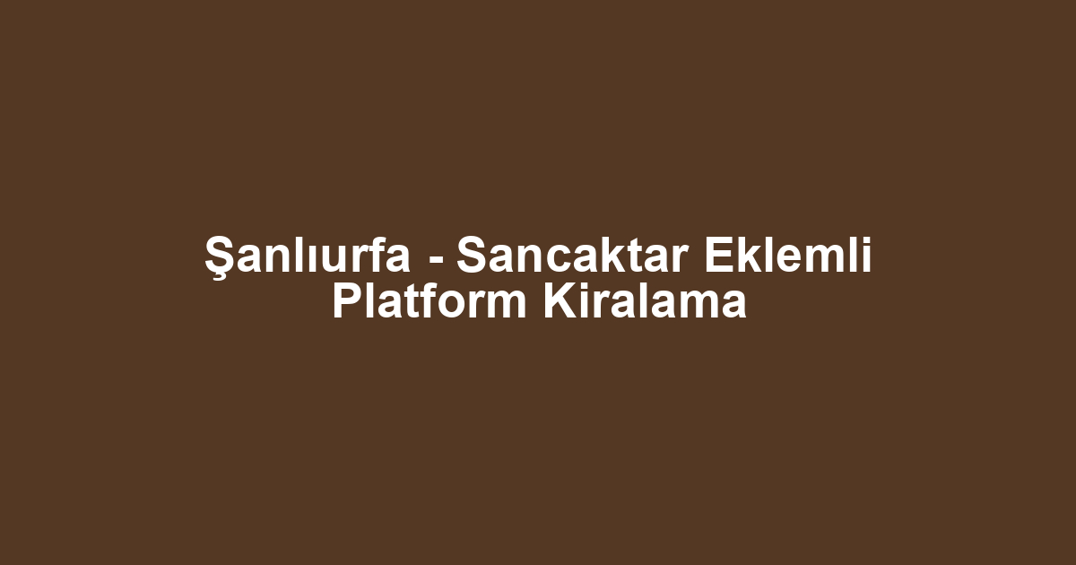 Şanlıurfa - Sancaktar Eklemli Platform Kiralama