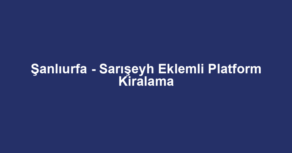 Şanlıurfa - Sarışeyh Eklemli Platform Kiralama