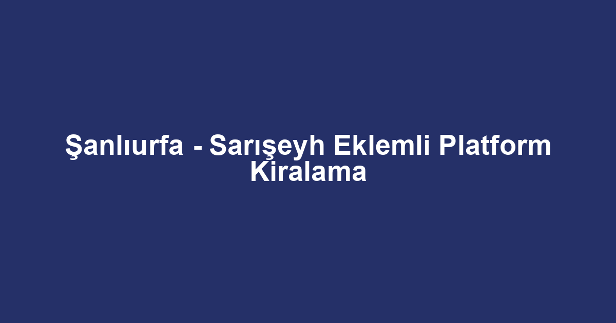 Şanlıurfa - Sarışeyh Eklemli Platform Kiralama