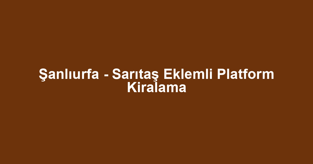Şanlıurfa - Sarıtaş Eklemli Platform Kiralama