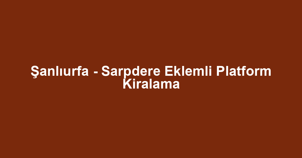 Şanlıurfa - Sarpdere Eklemli Platform Kiralama
