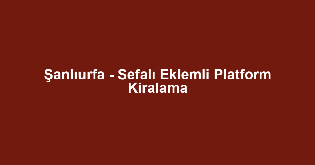 Şanlıurfa - Sefalı Eklemli Platform Kiralama