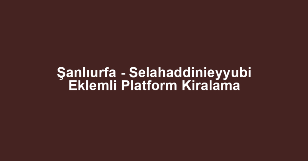 Şanlıurfa - Selahaddinieyyubi Eklemli Platform Kiralama