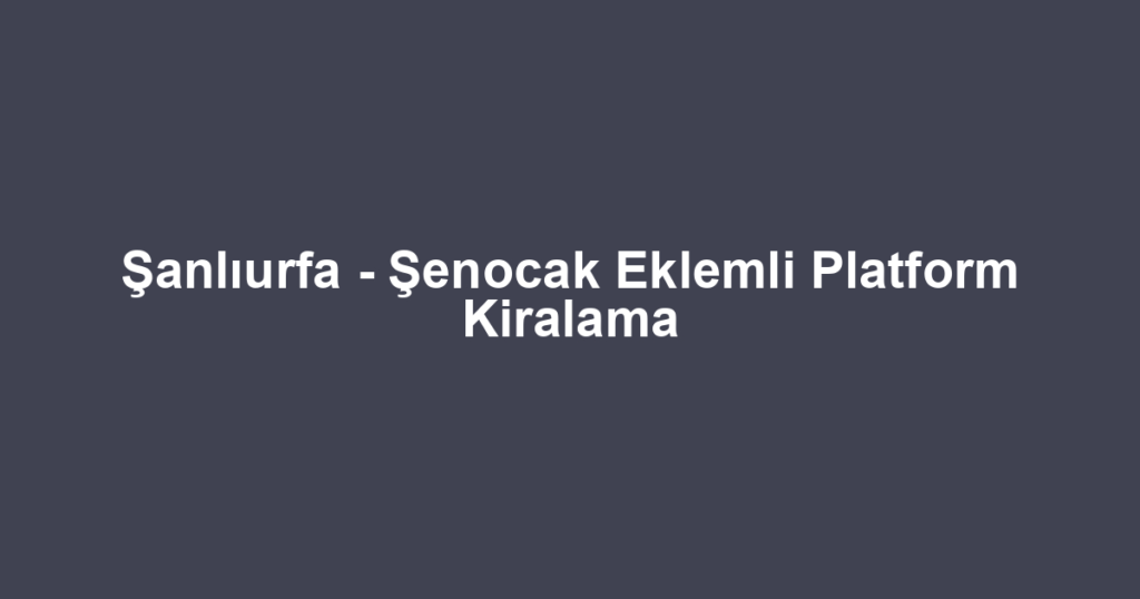 Şanlıurfa - Şenocak Eklemli Platform Kiralama