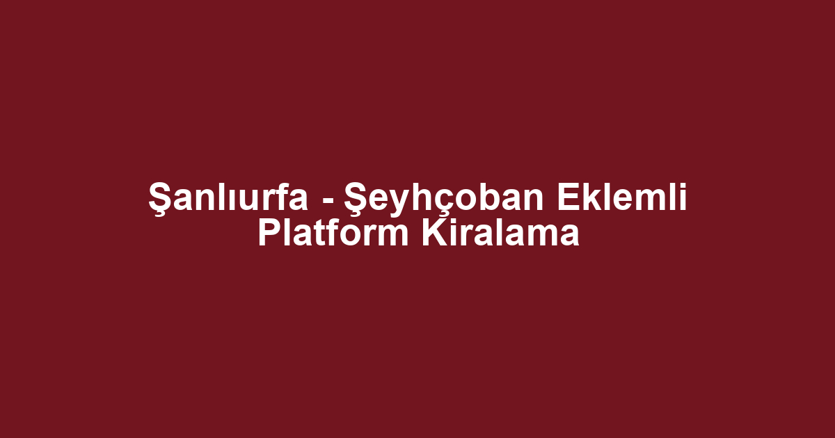Şanlıurfa - Şeyhçoban Eklemli Platform Kiralama