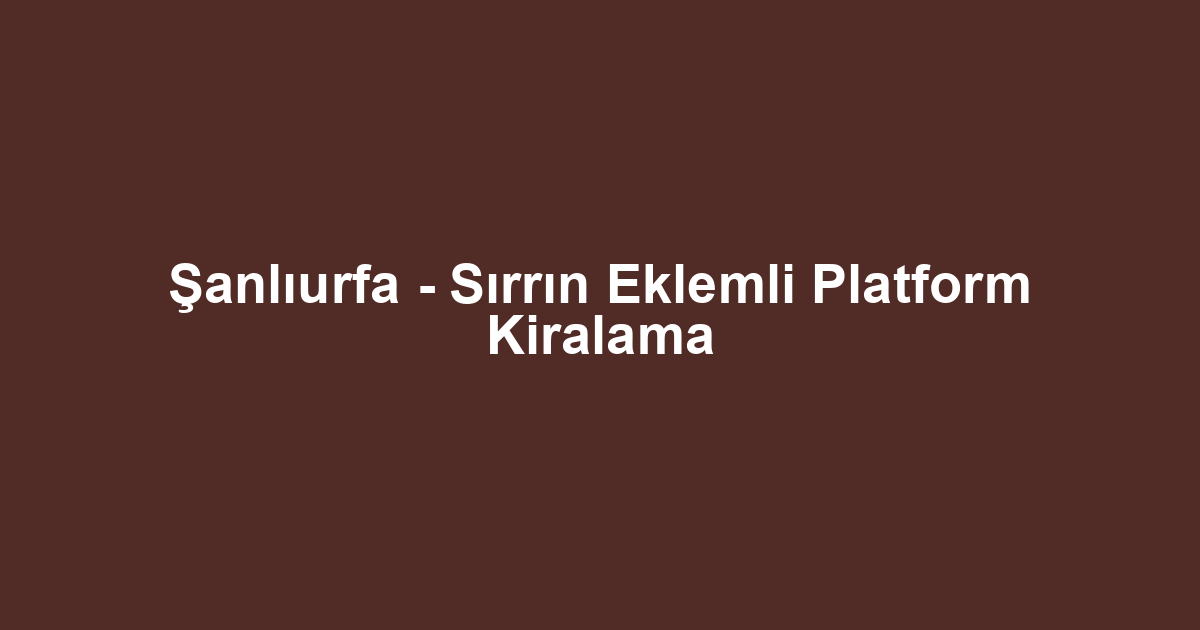 Şanlıurfa - Sırrın Eklemli Platform Kiralama