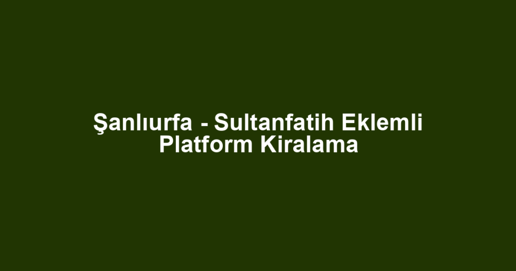 Şanlıurfa - Sultanfatih Eklemli Platform Kiralama
