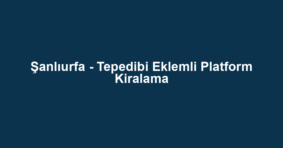 Şanlıurfa - Tepedibi Eklemli Platform Kiralama