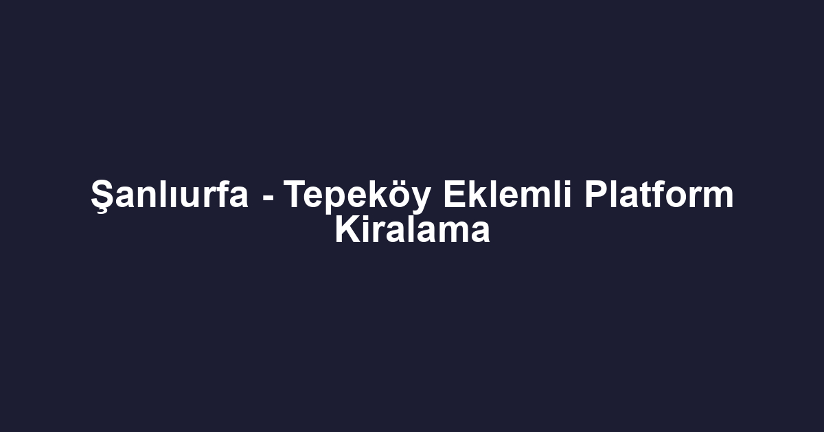 Şanlıurfa - Tepeköy Eklemli Platform Kiralama