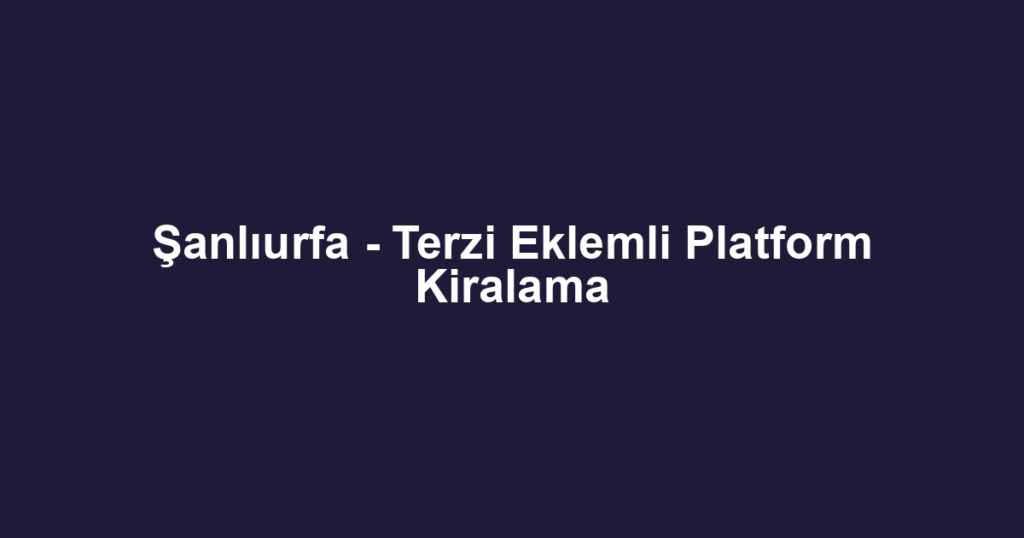 Şanlıurfa - Terzi Eklemli Platform Kiralama