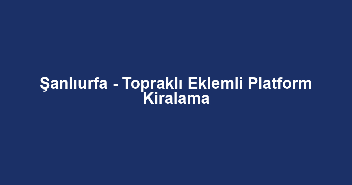 Şanlıurfa - Topraklı Eklemli Platform Kiralama