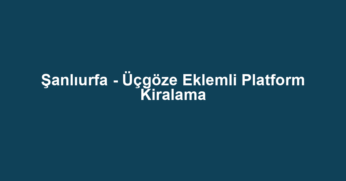 Şanlıurfa - Üçgöze Eklemli Platform Kiralama