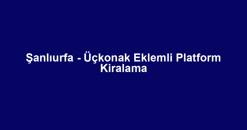 Şanlıurfa - Üçkonak Eklemli Platform Kiralama