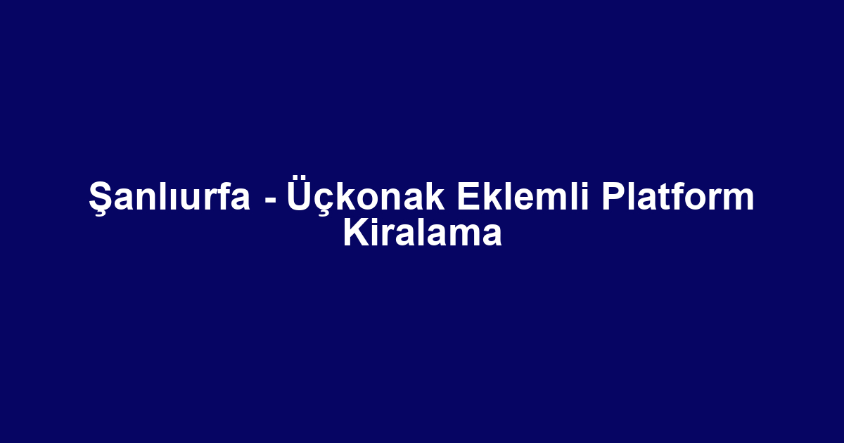 Şanlıurfa - Üçkonak Eklemli Platform Kiralama