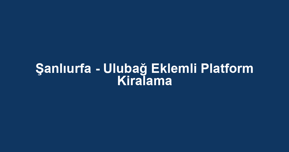 Şanlıurfa - Ulubağ Eklemli Platform Kiralama