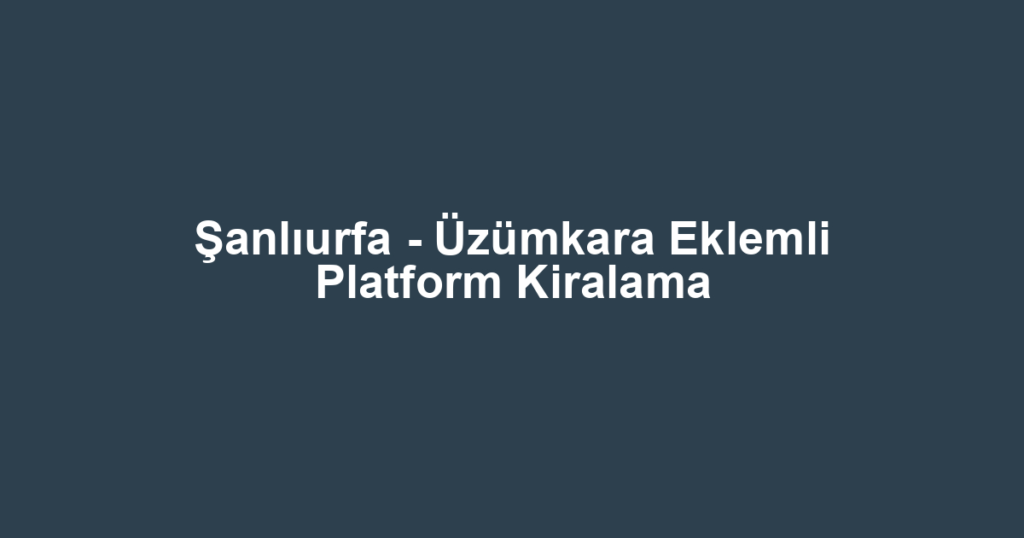 Şanlıurfa - Üzümkara Eklemli Platform Kiralama