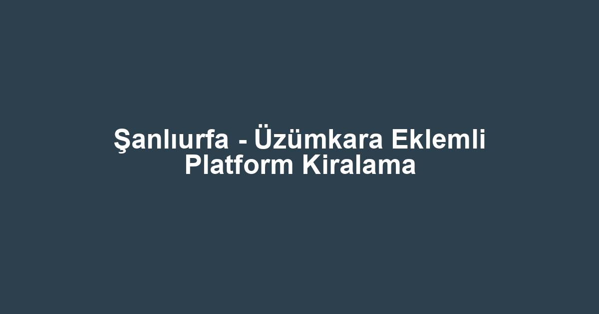 Şanlıurfa - Üzümkara Eklemli Platform Kiralama
