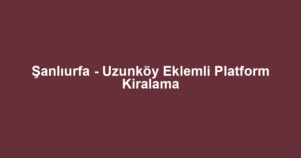 Şanlıurfa - Uzunköy Eklemli Platform Kiralama