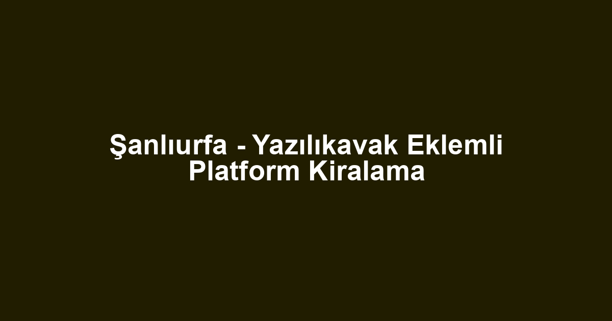 Şanlıurfa - Yazılıkavak Eklemli Platform Kiralama