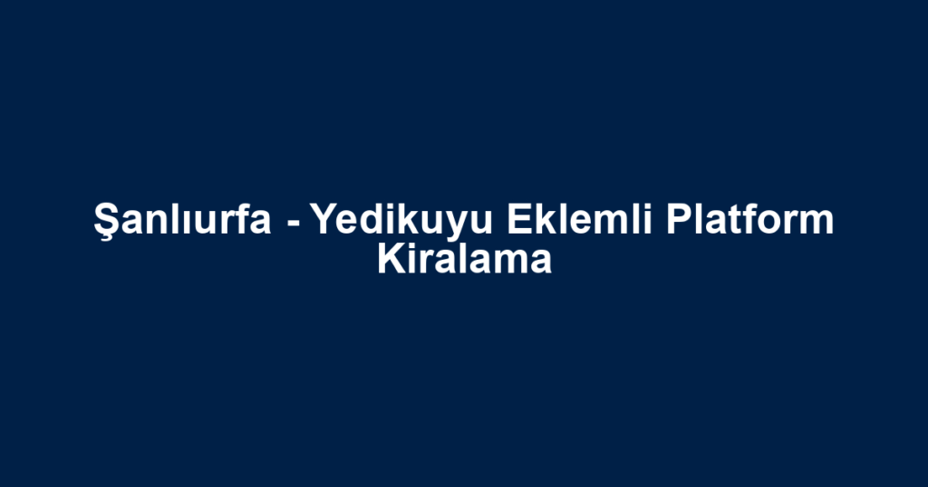 Şanlıurfa - Yedikuyu Eklemli Platform Kiralama