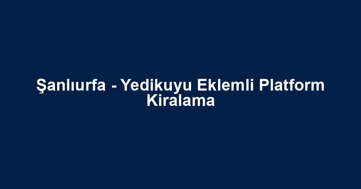 Şanlıurfa - Yedikuyu Eklemli Platform Kiralama