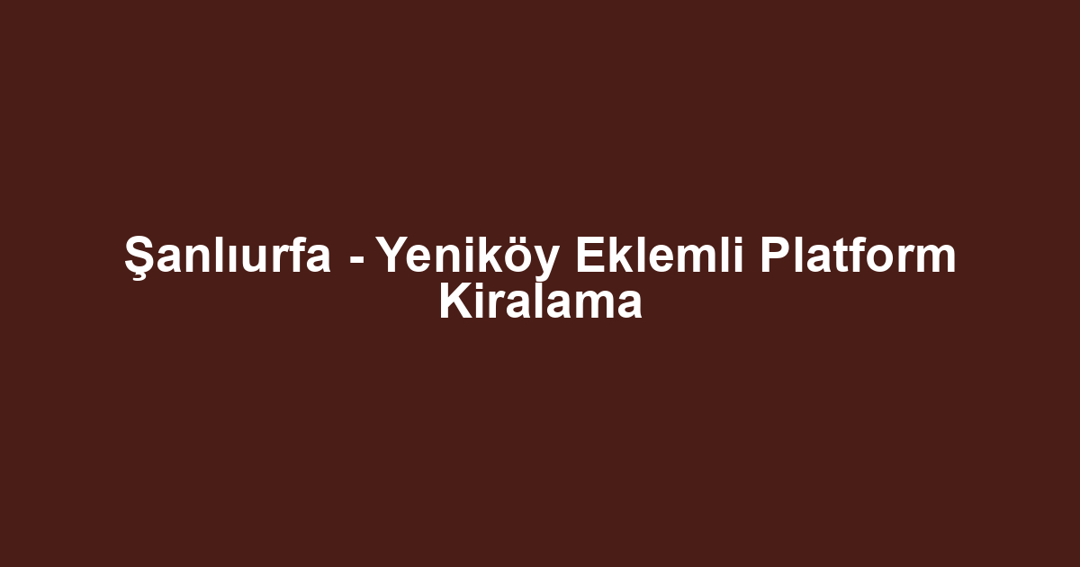 Şanlıurfa - Yeniköy Eklemli Platform Kiralama